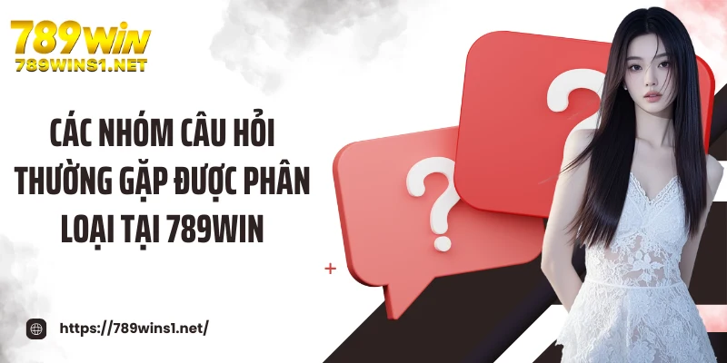 Các nhóm câu hỏi thường gặp được phân loại tại 789WIN