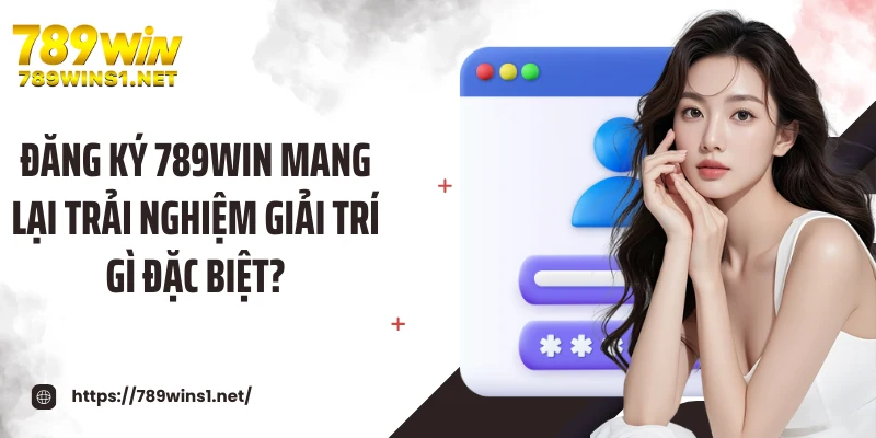 Đăng Ký 789win 1 Đăng ký 789WIN mang lại trải nghiệm giải trí gì đặc biệt?