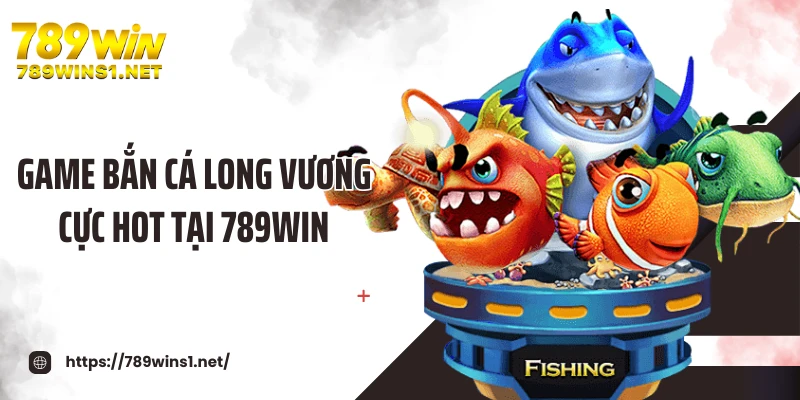 Bắn Cá Long Vương - Thế Giới Đại Dương Kỳ Thú Tại 789WIN 2 Game bắn cá long vương cực hot tại 789WIN