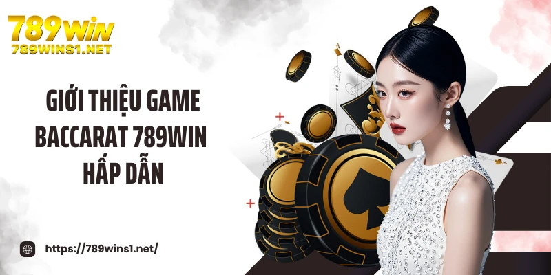 Giới thiệu game baccarat 789WIN hấp dẫn