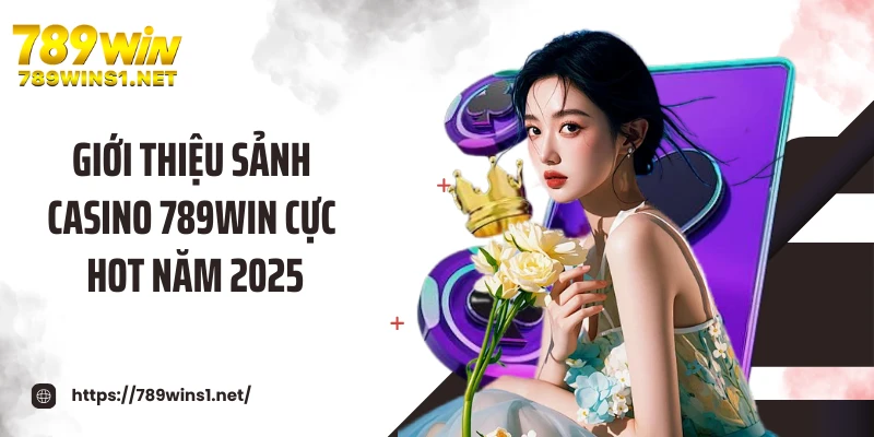 Casino 789WIN 1 Giới thiệu sảnh casino 789WIN cực hot năm 2025