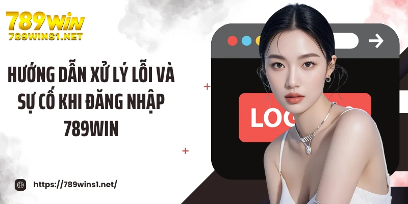 Đăng Nhập 789win 3 Hướng dẫn xử lý lỗi và sự cố khi đăng nhập 789WIN