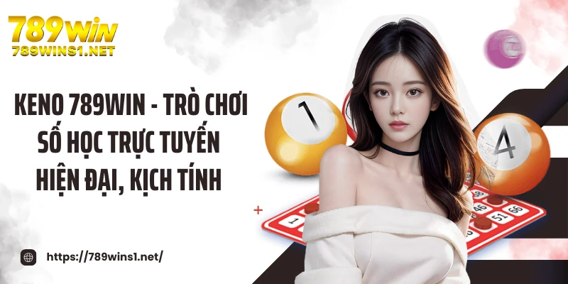 Keno 789win - Trò Chơi Số Học Trực Tuyến Hiện Đại, Kịch Tính 