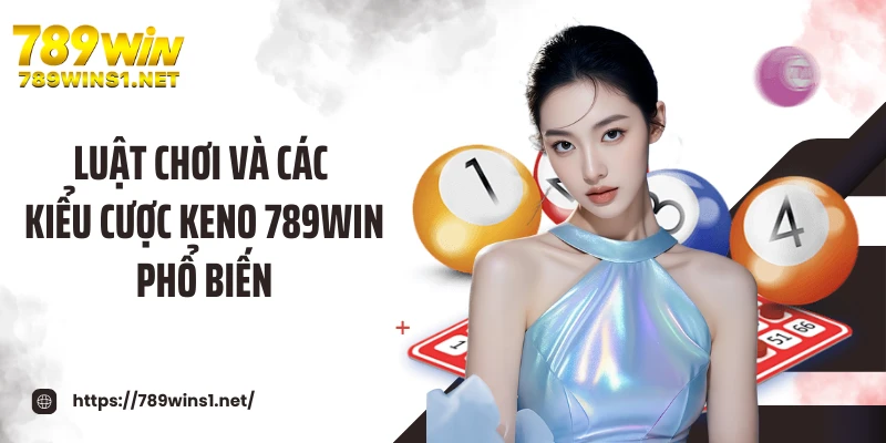Luật chơi và các kiểu cược keno 789WIN phổ biến
