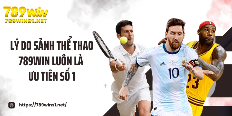 Lý do sảnh thể thao 789WIN luôn là ưu tiên số 1
