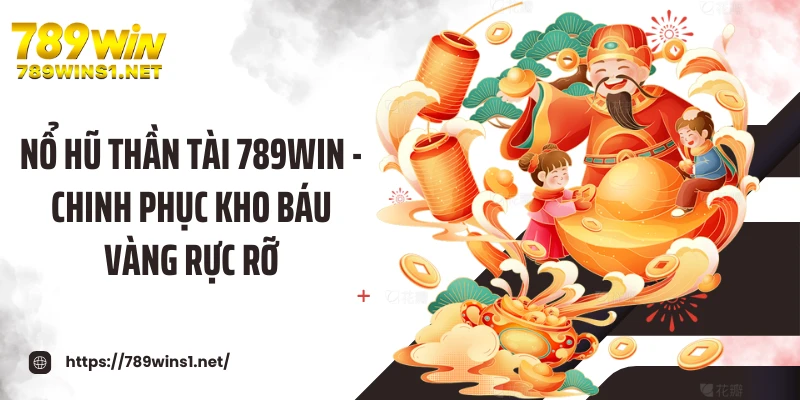 Nổ Hũ Thần Tài 789WIN - Chinh Phục Kho Báu Vàng Rực Rỡ