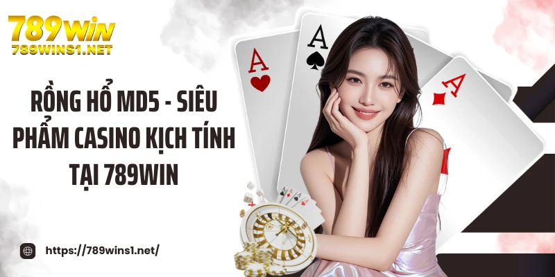 Rồng Hổ MD5 - Siêu Phẩm Casino Kịch Tính Tại 789WIN