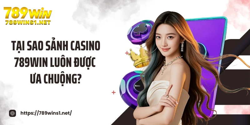 Casino 789WIN 3 Tại sao sảnh casino 789WIN luôn được ưa chuộng?