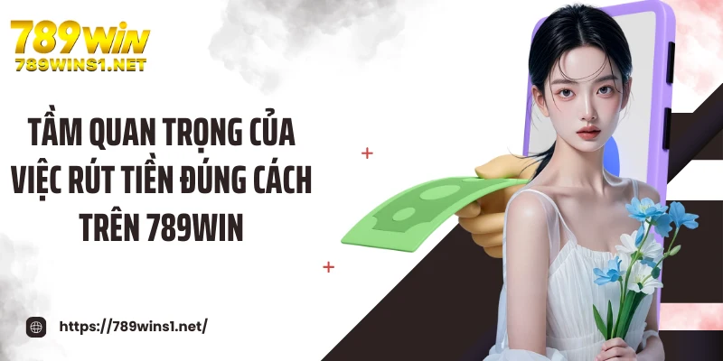 Tầm quan trọng của việc rút tiền đúng cách trên 789WIN