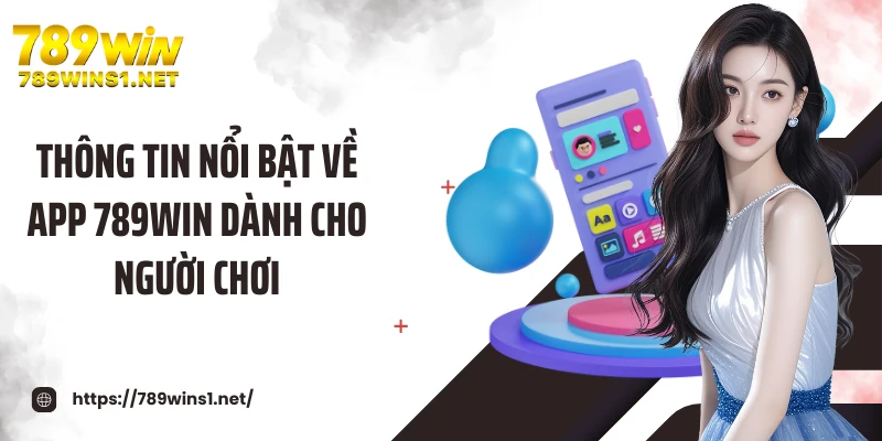 Thông tin nổi bật về app 789WIN dành cho người chơi